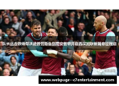 队长远走铁锤帮沃德普劳斯告别南安普顿开启西汉姆联新篇章征程启