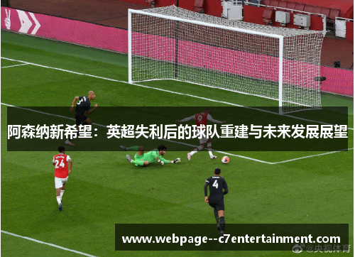 阿森纳新希望：英超失利后的球队重建与未来发展展望