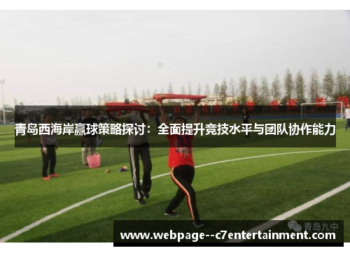 青岛西海岸赢球策略探讨：全面提升竞技水平与团队协作能力