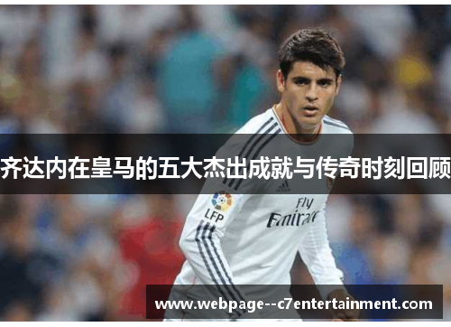 齐达内在皇马的五大杰出成就与传奇时刻回顾
