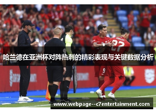 哈兰德在亚洲杯对阵热刺的精彩表现与关键数据分析