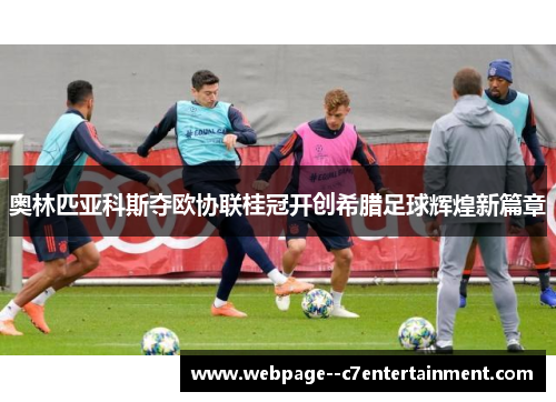 奥林匹亚科斯夺欧协联桂冠开创希腊足球辉煌新篇章
