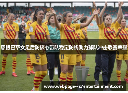 恩根巴萨女足后防核心带队稳定防线助力球队冲击联赛荣耀