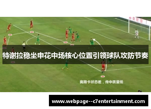 特谢拉稳坐申花中场核心位置引领球队攻防节奏 特谢拉稳坐申花中场核心位置引领球队攻防节奏