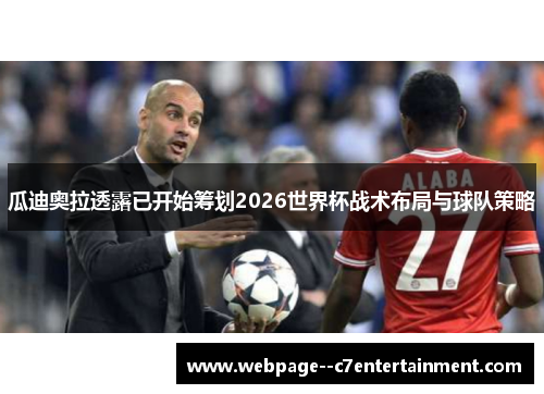 瓜迪奥拉透露已开始筹划2026世界杯战术布局与球队策略 瓜迪奥拉透露已开始筹划2026世界杯战术布局与球队策略