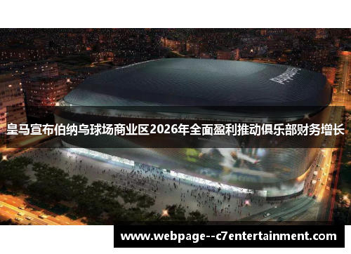 皇马宣布伯纳乌球场商业区2026年全面盈利推动俱乐部财务增长
