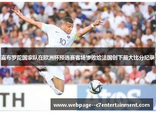 直布罗陀国家队在欧洲杯预选赛客场惨败给法国创下最大比分纪录 直布罗陀国家队在欧洲杯预选赛客场惨败给法国创下最大比分纪录