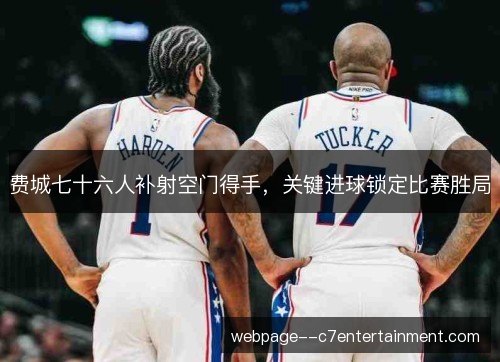 费城七十六人补射空门得手，关键进球锁定比赛胜局