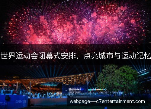世界运动会闭幕式安排，点亮城市与运动记忆